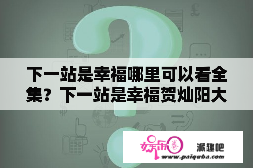 下一站是幸福哪里可以看全集？下一站是幸福贺灿阳大结局？