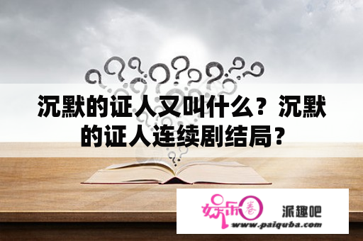 沉默的证人又叫什么？沉默的证人连续剧结局？