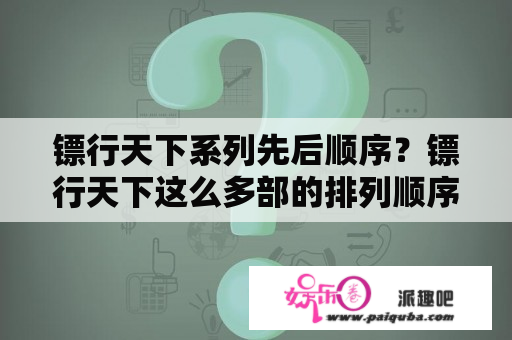 镖行天下系列先后顺序？镖行天下这么多部的排列顺序是什么？