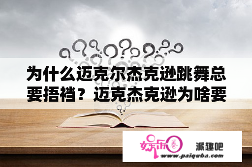 为什么迈克尔杰克逊跳舞总要捂裆？迈克杰克逊为啥要捂裆