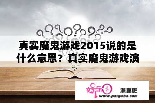 真实魔鬼游戏2015说的是什么意思？真实魔鬼游戏演的是什么呀？