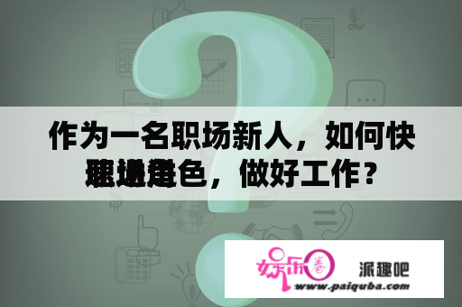 作为一名职场新人，如何快速进进
职场角色，做好工作？