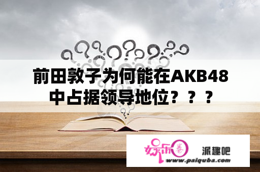 前田敦子为何能在AKB48中占据领导地位？？？