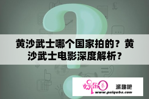 黄沙武士哪个国家拍的？黄沙武士电影深度解析？