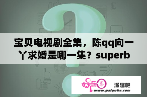 宝贝电视剧全集，陈qq向一丫求婚是哪一集？superbaby jojo哪国的？