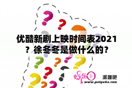 优酷新剧上映时间表2021？徐冬冬是做什么的？