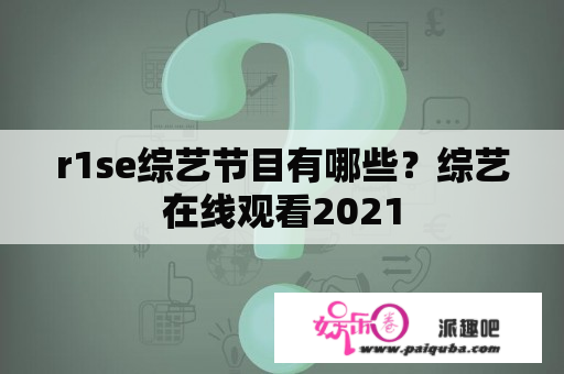 r1se综艺节目有哪些？综艺在线观看2021