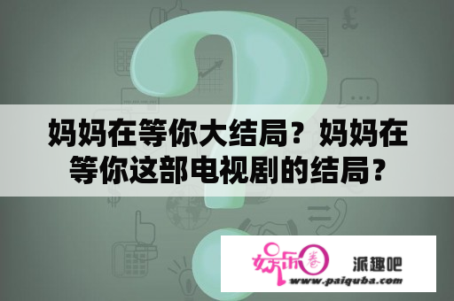 妈妈在等你大结局？妈妈在等你这部电视剧的结局？