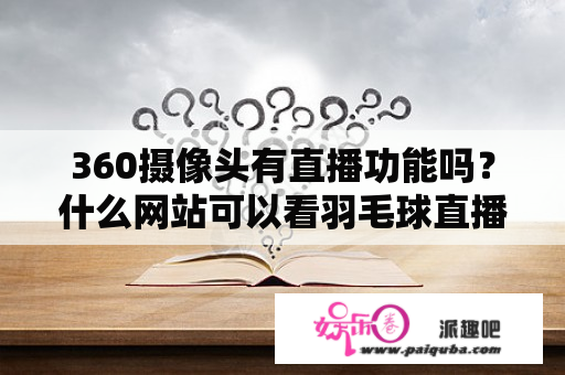 360摄像头有直播功能吗？什么网站可以看羽毛球直播的？