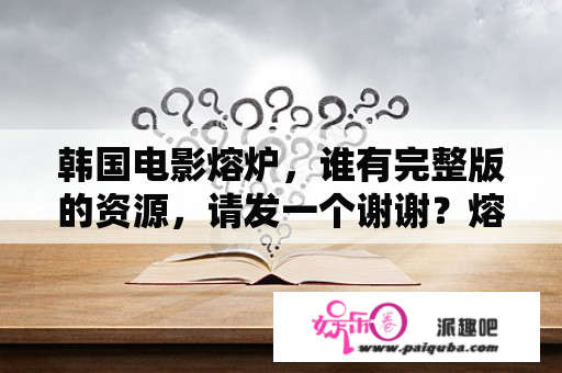 韩国电影熔炉，谁有完整版的资源，请发一个谢谢？熔炉电影在线观看完整版优酷