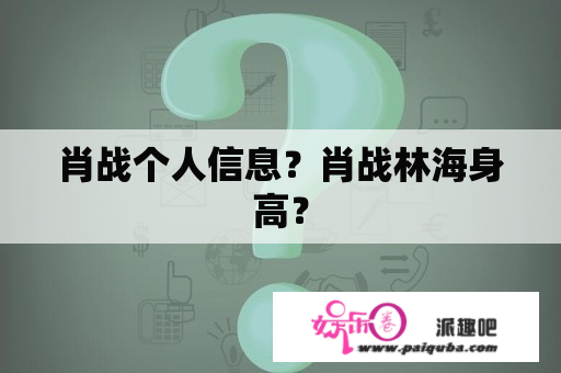 肖战个人信息？肖战林海身高？