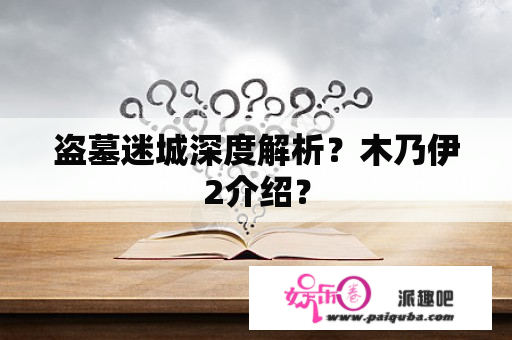 盗墓迷城深度解析？木乃伊2介绍？