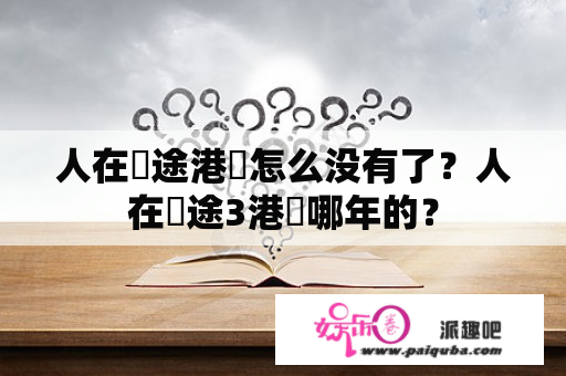 人在囧途港囧怎么没有了？人在囧途3港囧哪年的？