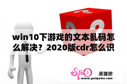 win10下游戏的文本乱码怎么解决？2020版cdr怎么识别不到字体？