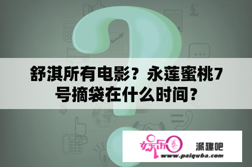 舒淇所有电影？永莲蜜桃7号摘袋在什么时间？