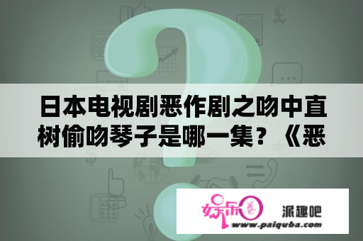 日本电视剧恶作剧之吻中直树偷吻琴子是哪一集？《恶作剧之吻》最后结局怎么啦？