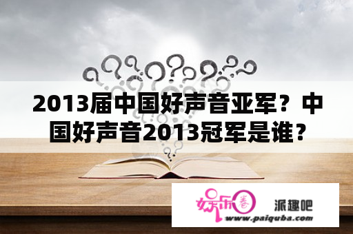 2013届中国好声音亚军？中国好声音2013冠军是谁？