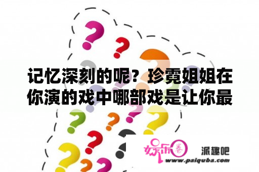 记忆深刻的呢？珍霓姐姐在你演的戏中哪部戏是让你最有感慨
？