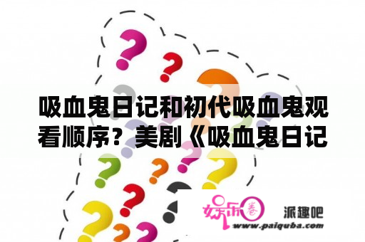 吸血鬼日记和初代吸血鬼观看顺序？美剧《吸血鬼日记》第二季中凯瑟琳真的是为爱回归的吗?他爱过斯特凡吗？