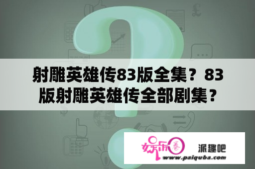 射雕英雄传83版全集？83版射雕英雄传全部剧集？