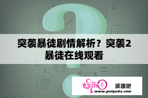 突袭暴徒剧情解析？突袭2暴徒在线观看