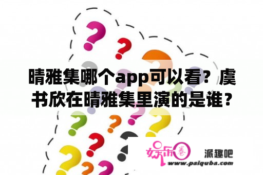 晴雅集哪个app可以看？虞书欣在晴雅集里演的是谁？