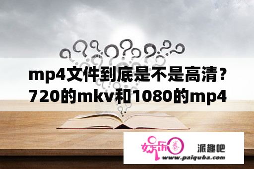 mp4文件到底是不是高清？720的mkv和1080的mp4哪个高清？