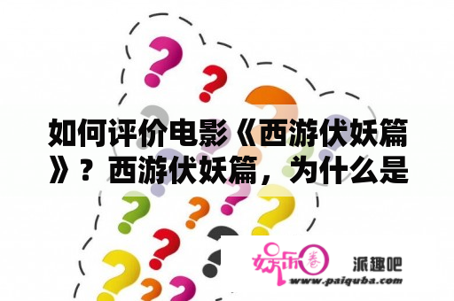 如何评价电影《西游伏妖篇》？西游伏妖篇，为什么是徐克？