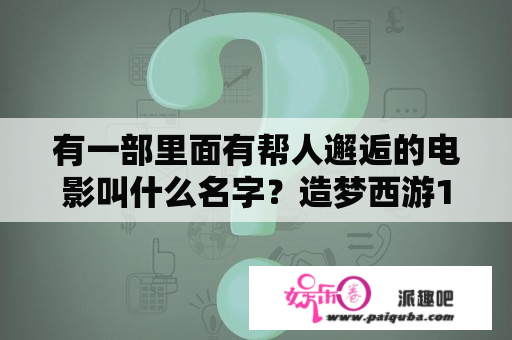 有一部里面有帮人邂逅的电影叫什么名字？造梦西游1鹏魔王复活几次？