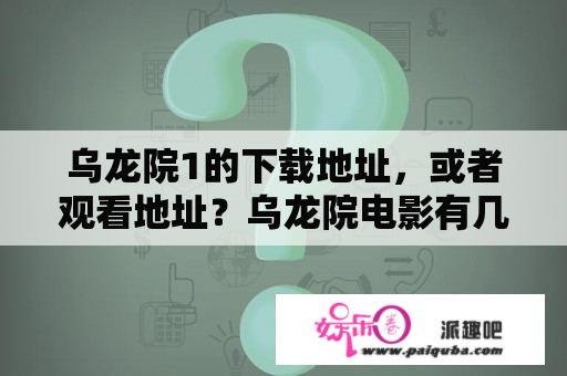 乌龙院1的下载地址，或者观看地址？乌龙院电影有几部？分别叫什么名字？