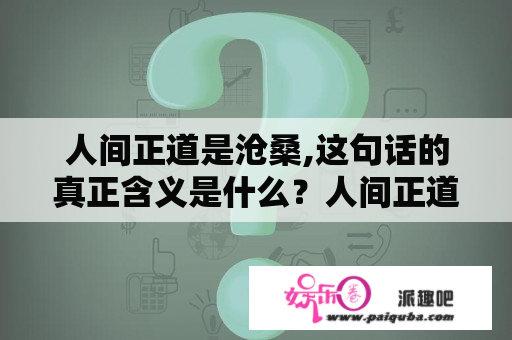 人间正道是沧桑,这句话的真正含义是什么？人间正道是沧桑，怎么理解？