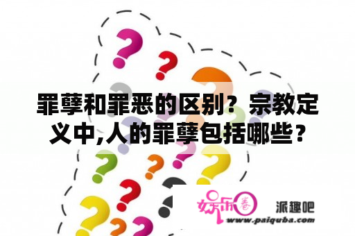 罪孽和罪恶的区别？宗教定义中,人的罪孽包括哪些？