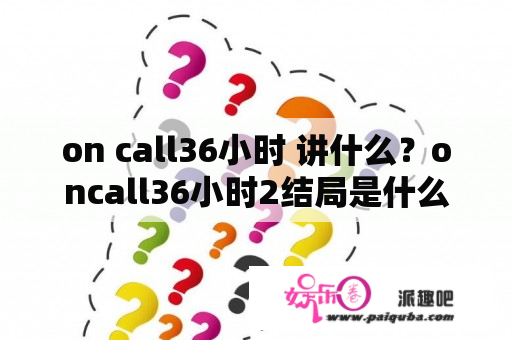 on call36小时 讲什么？oncall36小时2结局是什么？