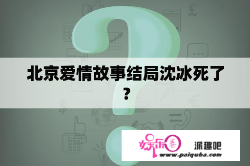 北京爱情故事结局沈冰死了？