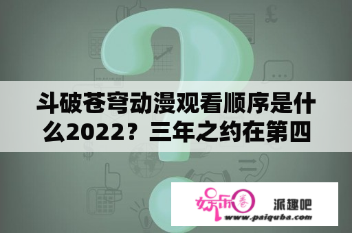 斗破苍穹动漫观看顺序是什么2022？三年之约在第四季之前还是之后？