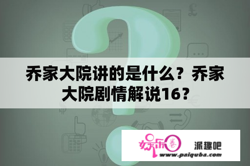 乔家大院讲的是什么？乔家大院剧情解说16？