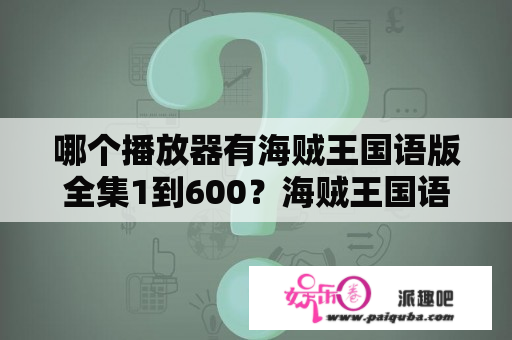 哪个播放器有海贼王国语版全集1到600？海贼王国语版动漫全集