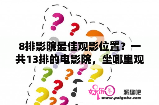 8排影院最佳观影位置？一共13排的电影院，坐哪里观影最舒服？