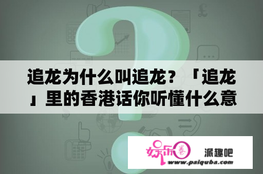 追龙为什么叫追龙？「追龙」里的香港话你听懂什么意思了吗？