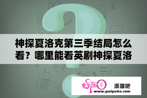 神探夏洛克第三季结局怎么看？哪里能看英剧神探夏洛克？