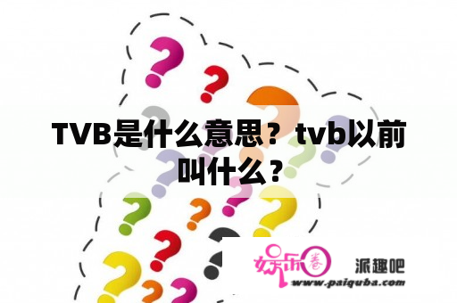 TVB是什么意思？tvb以前叫什么？