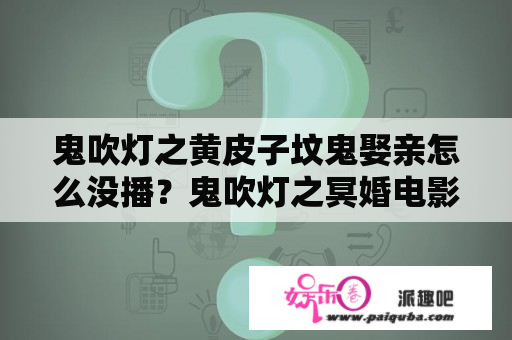 鬼吹灯之黄皮子坟鬼娶亲怎么没播？鬼吹灯之冥婚电影完整版