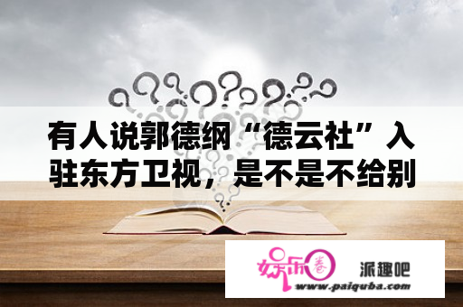 有人说郭德纲“德云社”入驻东方卫视，是不是不给别人活路，你怎么看？