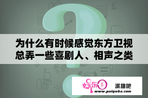 为什么有时候感觉东方卫视总弄一些喜剧人、相声之类的节目很无聊？