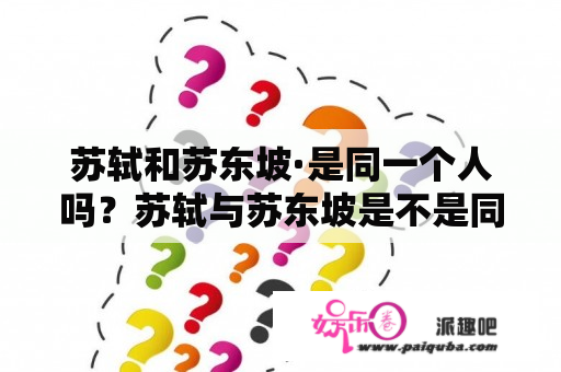 苏轼和苏东坡·是同一个人吗？苏轼与苏东坡是不是同一个人？