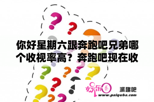 你好星期六跟奔跑吧兄弟哪个收视率高？奔跑吧现在收视率怎么样？