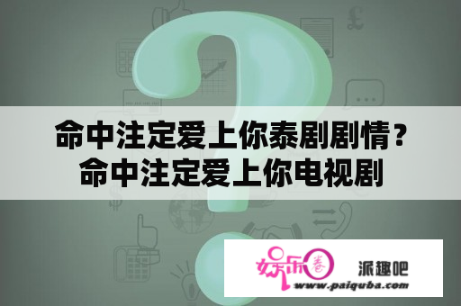 命中注定爱上你泰剧剧情？命中注定爱上你电视剧