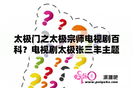 太极门之太极宗师电视剧百科？电视剧太极张三丰主题曲？