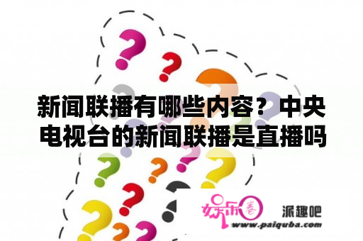 新闻联播有哪些内容？中央电视台的新闻联播是直播吗？