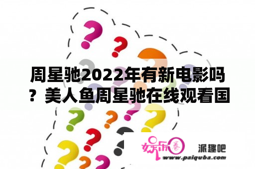 周星驰2022年有新电影吗？美人鱼周星驰在线观看国语